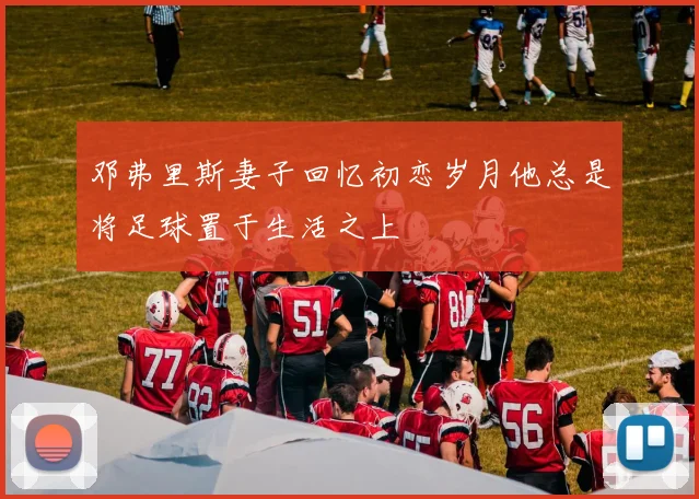 邓弗里斯妻子回忆初恋岁月他总是将足球置于生活之上