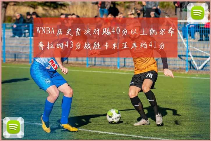 WNBA历史首次对飚40分以上凯尔希普拉姆43分战胜卡利亚库珀41分